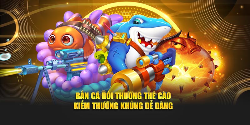 Bắn Cá Đổi Thưởng Thẻ Cào - Kiếm Thưởng Khủng Dễ Dàng