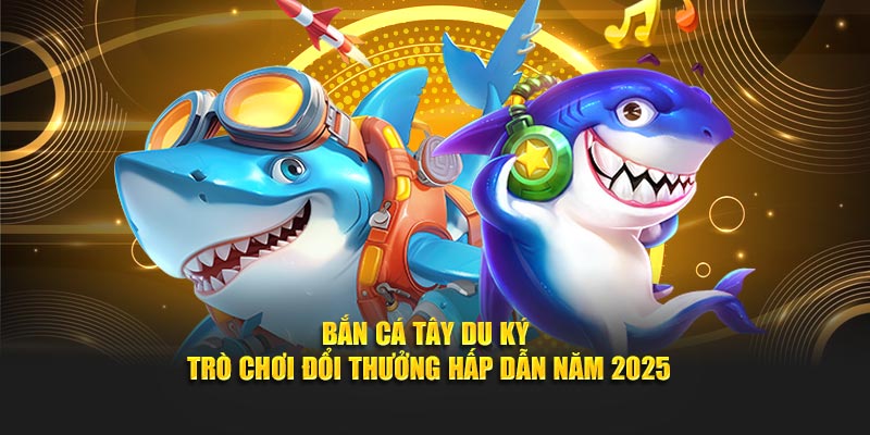 Bắn cá Tây Du Ký -  Trò chơi đổi thưởng hấp dẫn năm 2025