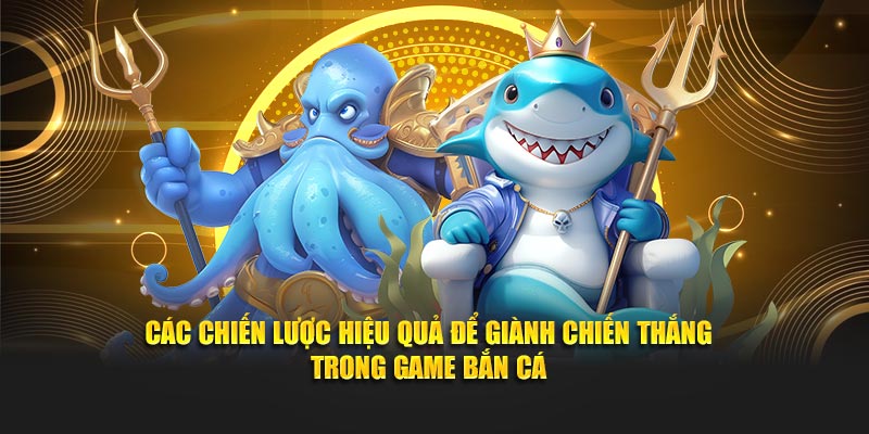 Các chiến lược hiệu quả để giành chiến thắng trong game bắn cá