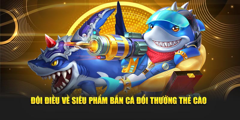 Đôi điều về siêu phẩm bắn cá đổi thưởng thẻ cào