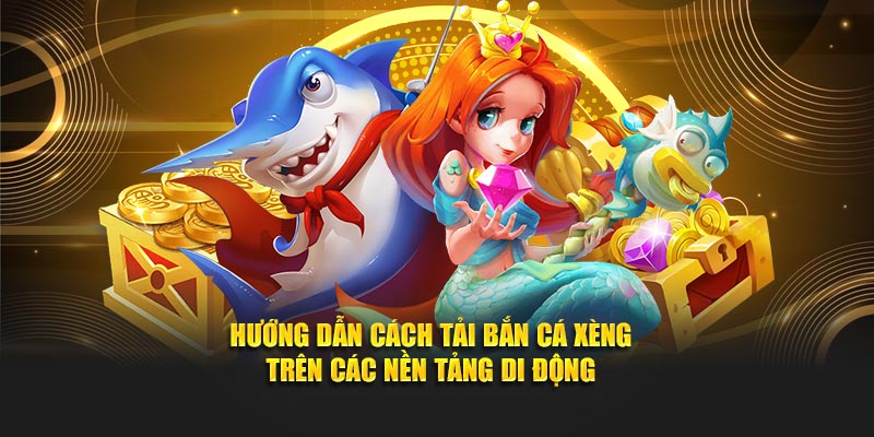 Hướng dẫn cách tải bắn cá xèng trên các nền tảng di động