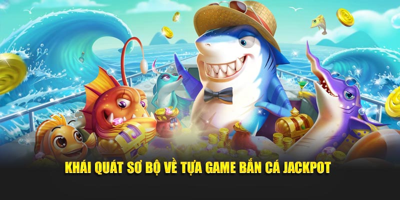 Khái quát sơ bộ về tựa game Bắn Cá Jackpot