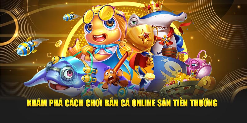 Khám phá cách chơi bắn cá online săn tiền thưởng