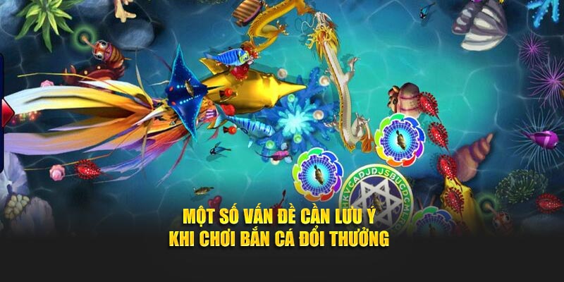 Một số vấn đề cần lưu ý khi chơi Bắn Cá Đổi Thưởng