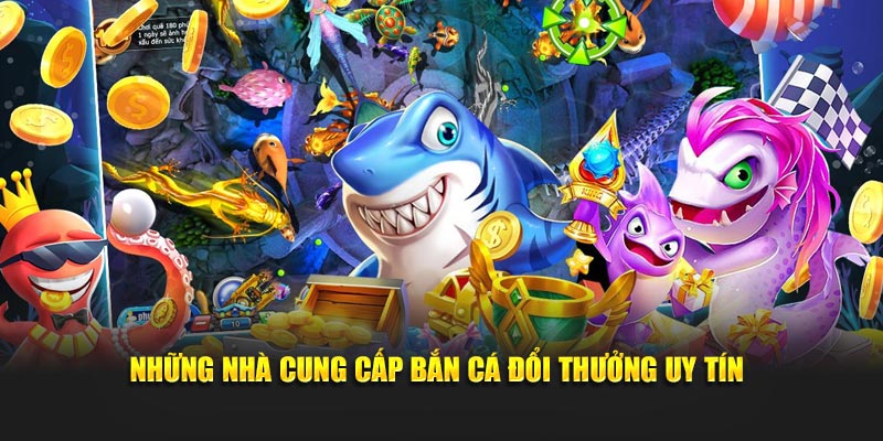 Những nhà cung cấp Bắn Cá Đổi Thưởng uy tín