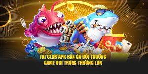 Tải Club Apk Bắn Cá Đổi Thưởng - Game Vui Trúng Thưởng Lớn