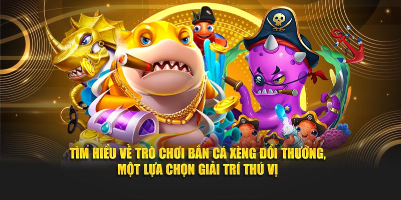 Tìm hiểu về trò chơi Bắn Cá Xèng Đổi Thưởng, một lựa chọn giải trí thú vị