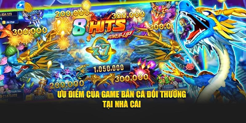 Ưu điểm của game Bắn Cá Đổi Thưởng tại nhà cái