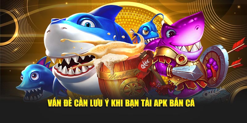 Vấn đề cần lưu ý khi bạn tải apk bắn cá 