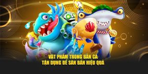 Vật Phẩm Trong Bắn Cá Đổi Thưởng - Tận Dụng Để Săn Bắn Hiệu Quả